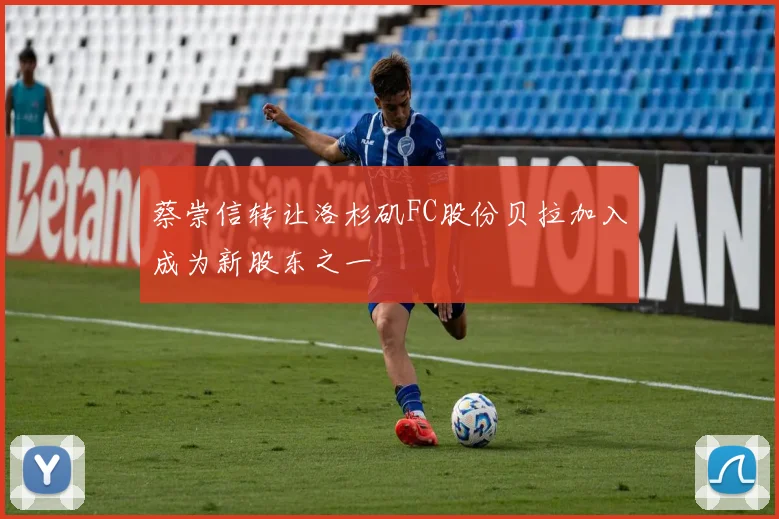 蔡崇信转让洛杉矶FC股份贝拉加入成为新股东之一