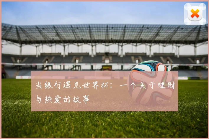 当银行遇见世界杯：一个关于理财与热爱的故事